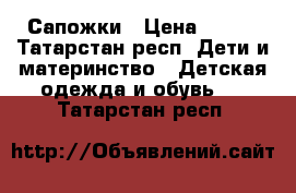 Сапожки › Цена ­ 700 - Татарстан респ. Дети и материнство » Детская одежда и обувь   . Татарстан респ.